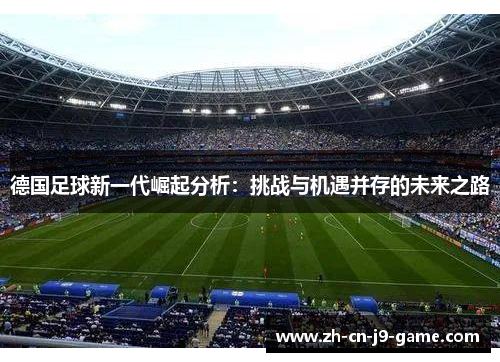 德国足球新一代崛起分析：挑战与机遇并存的未来之路