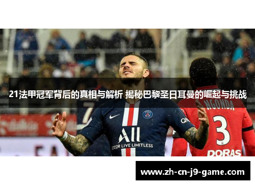 21法甲冠军背后的真相与解析 揭秘巴黎圣日耳曼的崛起与挑战