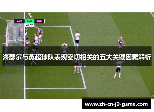海瑟尔与英超球队表现密切相关的五大关键因素解析