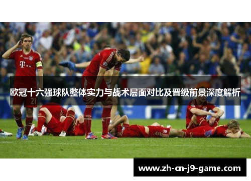欧冠十六强球队整体实力与战术层面对比及晋级前景深度解析