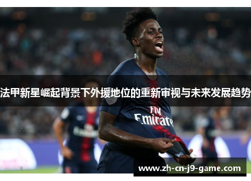 法甲新星崛起背景下外援地位的重新审视与未来发展趋势