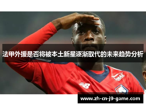 法甲外援是否将被本土新星逐渐取代的未来趋势分析