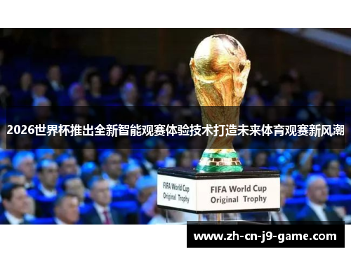 2026世界杯推出全新智能观赛体验技术打造未来体育观赛新风潮