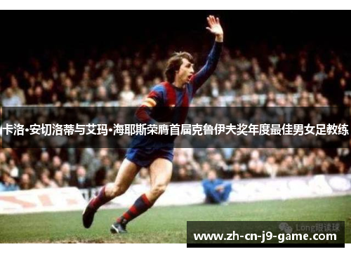 卡洛·安切洛蒂与艾玛·海耶斯荣膺首届克鲁伊夫奖年度最佳男女足教练