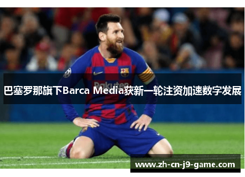 巴塞罗那旗下Barca Media获新一轮注资加速数字发展