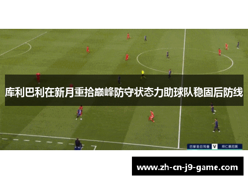 库利巴利在新月重拾巅峰防守状态力助球队稳固后防线