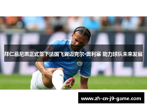 拜仁慕尼黑正式签下法国飞翼迈克尔·奥利塞 助力球队未来发展