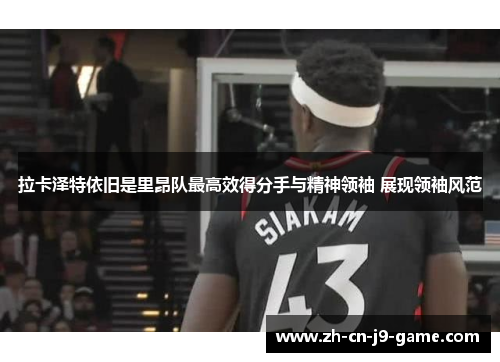 拉卡泽特依旧是里昂队最高效得分手与精神领袖 展现领袖风范