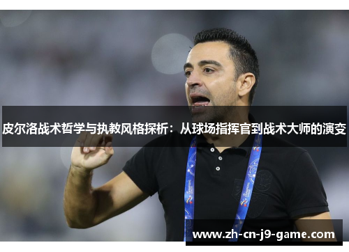 皮尔洛战术哲学与执教风格探析：从球场指挥官到战术大师的演变