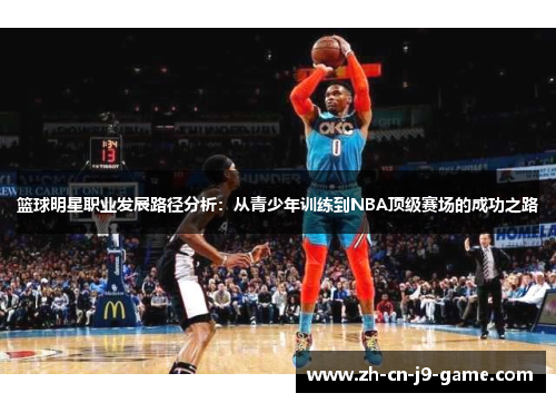 篮球明星职业发展路径分析：从青少年训练到NBA顶级赛场的成功之路