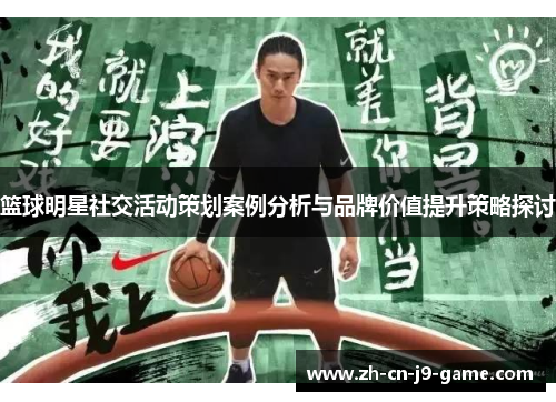 篮球明星社交活动策划案例分析与品牌价值提升策略探讨
